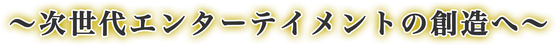 〜次世代エンターテイメントの創造へ〜
